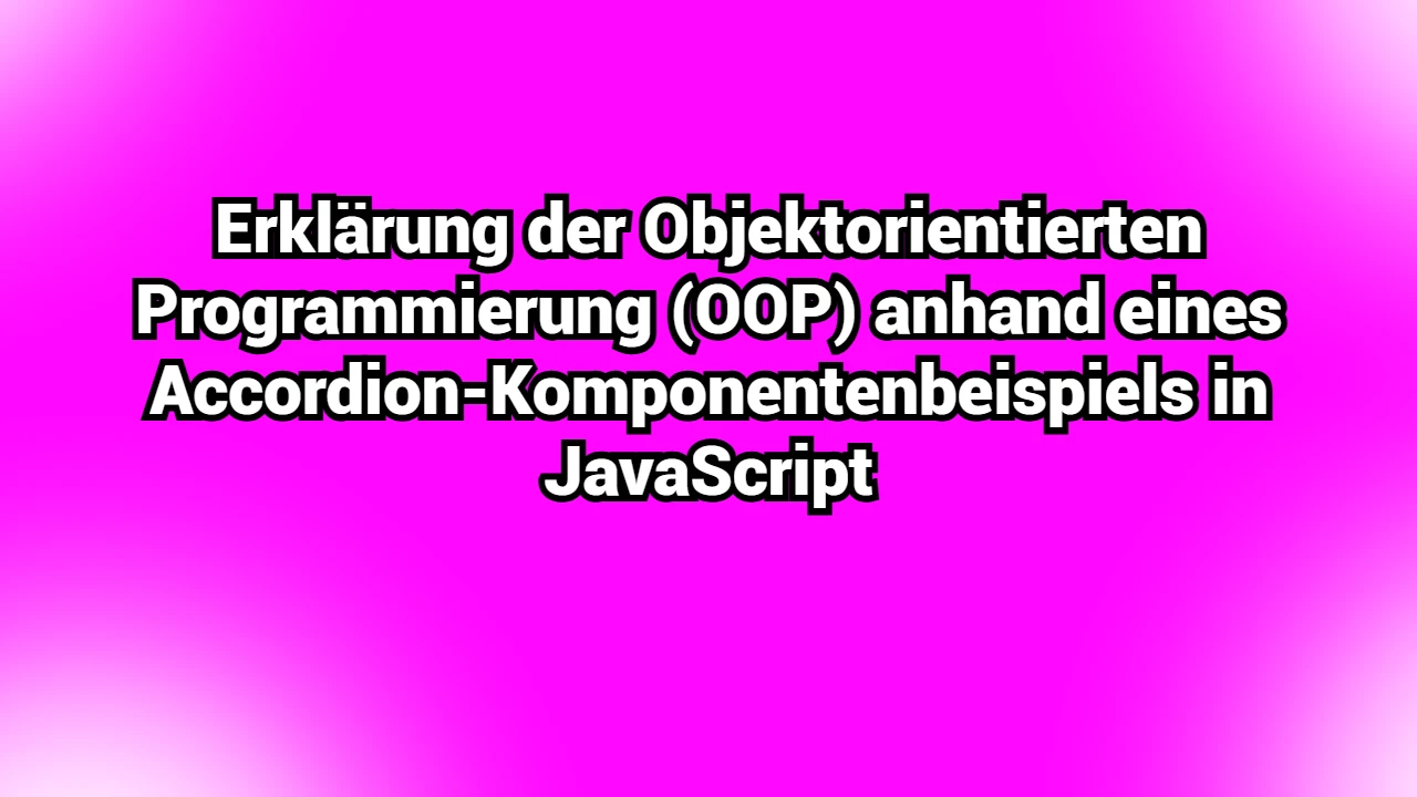 Erklärung der Objektorientierten Programmierung (OOP) anhand eines Accordion-Komponentenbeispiels in JavaScript