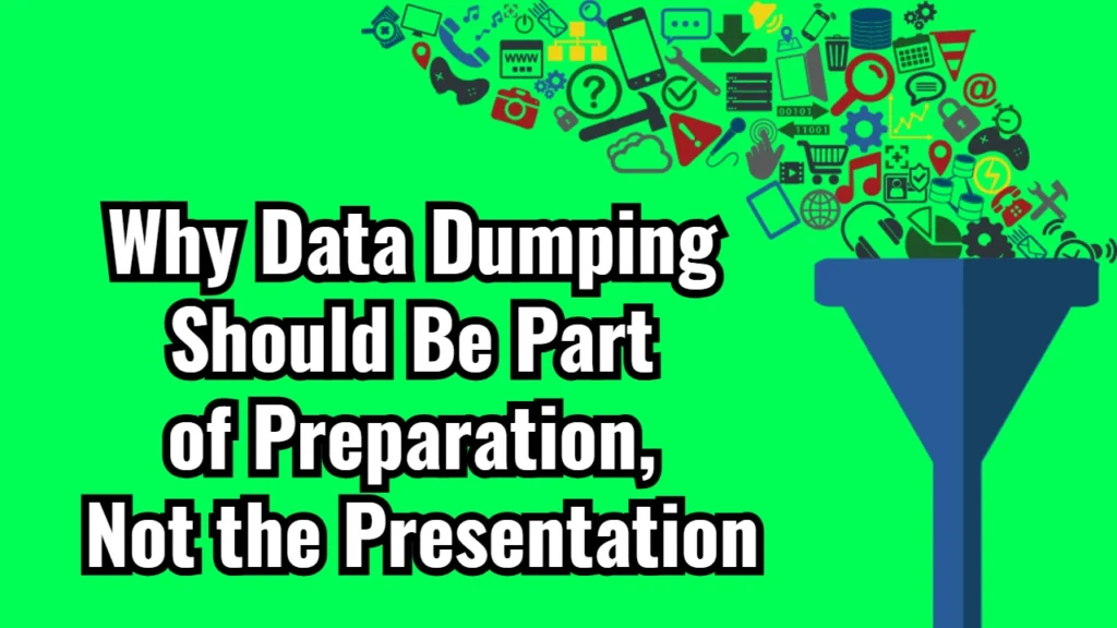 Why Data Dumping Should Be Part of Preparation, Not the Presentation